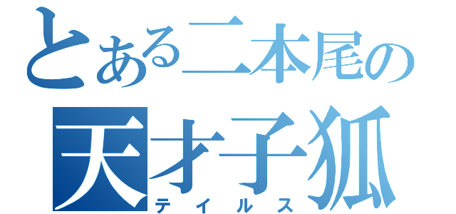 とある二本尾の天才子狐（テイルス）