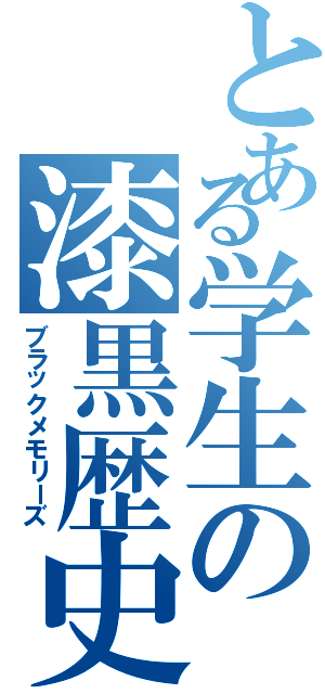 とある学生の漆黒歴史（ブラックメモリーズ）