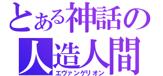 とある神話の人造人間（エヴァンゲリオン）