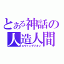 とある神話の人造人間（エヴァンゲリオン）