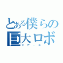 とある僕らの巨大ロボット（ジアース）