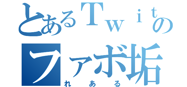 とあるＴｗｉｔｔｅｒのファボ垢（れある）