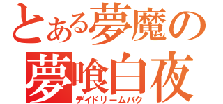 とある夢魔の夢喰白夜（デイドリームバク）