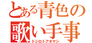 とある青色の歌い手事情（トシロトアオヤシ）