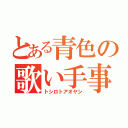 とある青色の歌い手事情（トシロトアオヤシ）