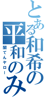 とある和希の平和のみ（闇てんヤロー）