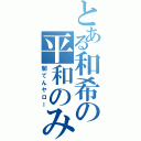 とある和希の平和のみ（闇てんヤロー）