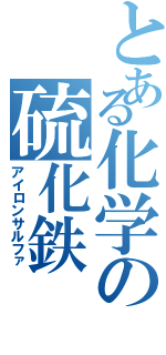 とある化学の硫化鉄（アイロンサルファ）