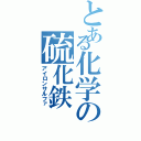 とある化学の硫化鉄（アイロンサルファ）