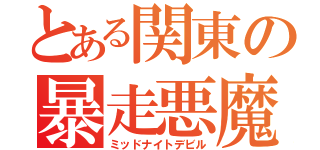 とある関東の暴走悪魔（ミッドナイトデビル）