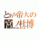 とある帝大の宮ノ杜博（華ヤカ哉、我ガ一族）