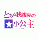 とある我親愛の★小公主（Ｉ ｌｏｖｅ ｙｏｕ~）