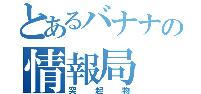 とあるバナナの情報局（突起物）