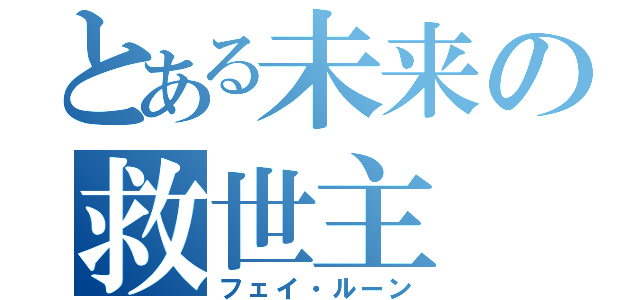 とある未来の救世主（フェイ・ルーン）