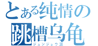 とある纯情の跳槽乌龟（ジュンジョウ派）