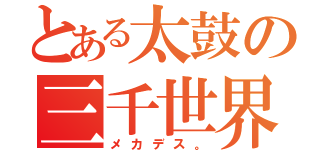 とある太鼓の三千世界（メカデス。）