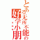 とある无所不能の好学小朋友（这不科学）