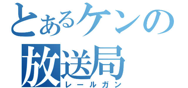 とあるケンの放送局（レールガン）