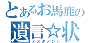 とあるお馬鹿の遺言☆状（テスタメント）