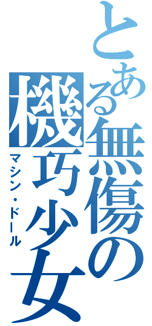 とある無傷の機巧少女（マシン・ドール）