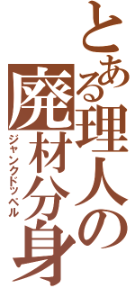 とある理人の廃材分身（ジャンクドッペル）