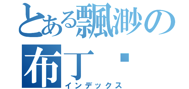 とある飄渺の布丁咪（インデックス）