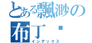 とある飄渺の布丁咪（インデックス）