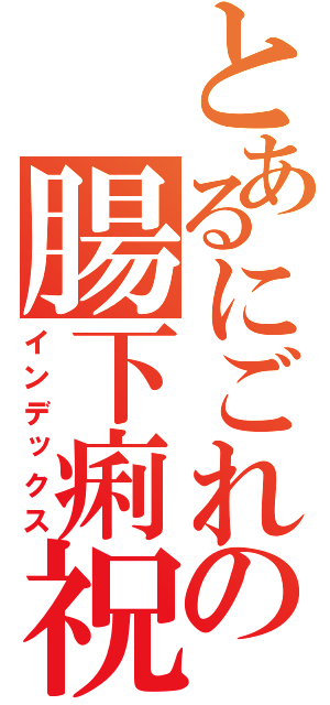 とあるにごれの腸下痢祝砲（インデックス）