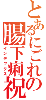 とあるにごれの腸下痢祝砲（インデックス）