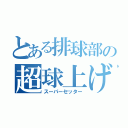 とある排球部の超球上げ（スーパーセッター）