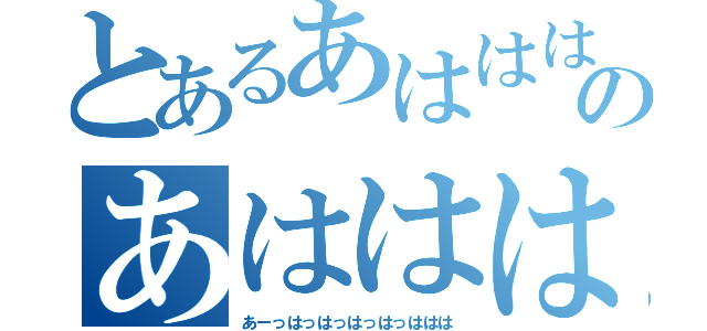 とあるあははははのあはははははははははは（あーっはっはっはっはっははは）