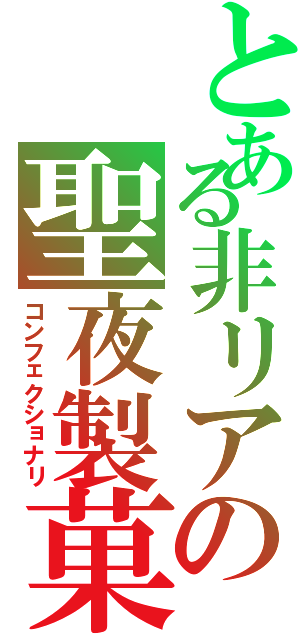 とある非リアの聖夜製菓（コンフェクショナリ）