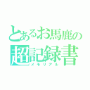 とあるお馬鹿の超記録書（メモリアル）