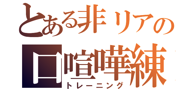 とある非リアの口喧嘩練習（トレーニング）