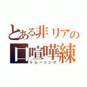 とある非リアの口喧嘩練習（トレーニング）