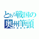 とある戦国の奥州筆頭（伊達政宗）