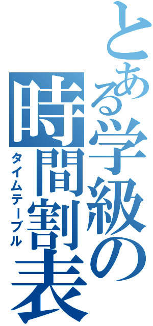 とある学級の時間割表（タイムテーブル）