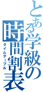 とある学級の時間割表（タイムテーブル）