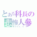 とある科長の悲慘人參（Ｍｏｋｏ。Ｃ）