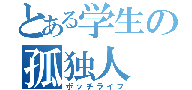 とある学生の孤独人（ボッチライフ）