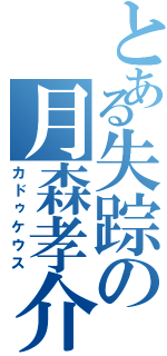 とある失踪の月森孝介（カドゥケウス）