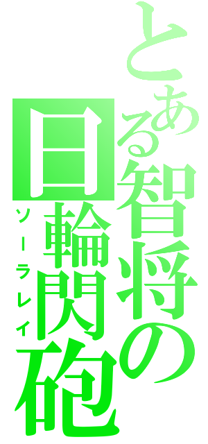 とある智将の日輪閃砲（ソーラレイ）