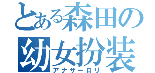 とある森田の幼女扮装（アナザーロリ）