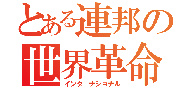 とある連邦の世界革命（インターナショナル）