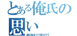 とある俺氏の思い（週の始まりで脱力やで）