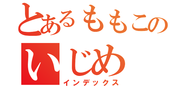 とあるももこのいじめ（インデックス）