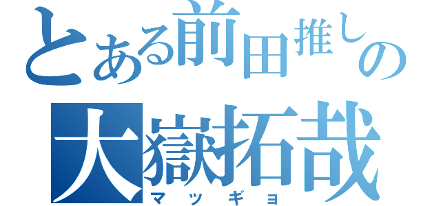 とある前田推しの大嶽拓哉（マッギョ）