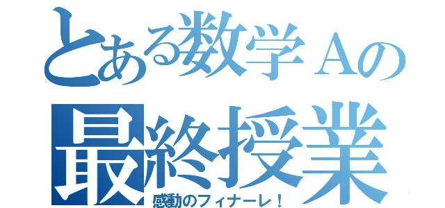 とある数学Ａの最終授業（感動のフィナーレ！）