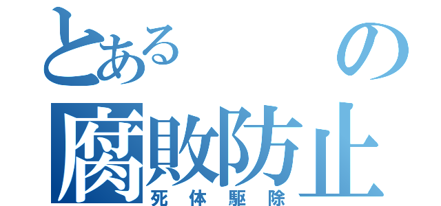 とあるの腐敗防止（死体駆除）