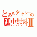 とあるタクシーの迎車無料Ⅱ（スタジアム）